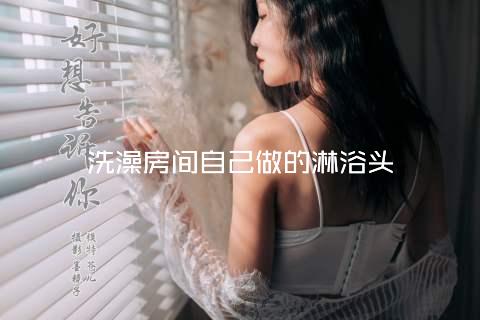 洗澡房间自己做的淋浴头